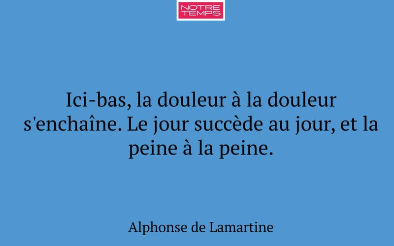Ici-bas, la douleur à la douleur s'enchaîne. Le jour succède au jour, et la peine à la peine.