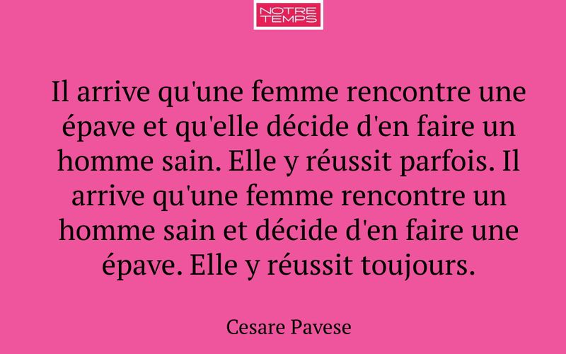 Il arrive qu'une femme rencontre une épave et qu'elle décide d'en faire un homme sain. Elle y réussit parfois. Il arrive qu'une femme rencontre un homme sain et décide d'en faire une épave. Elle y réussit toujours.