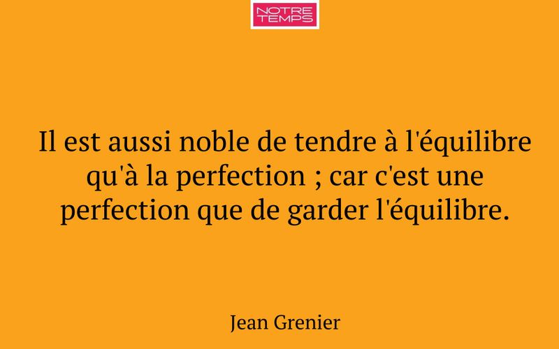 Il est aussi noble de tendre à l'équilibre qu'à la perfection ; car c'est une perfection que de garder l'équilibre.