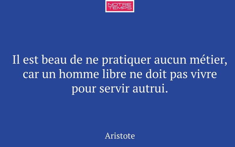 Il est beau de ne pratiquer aucun métier, car un homme libre ne doit pas vivre pour servir autrui.