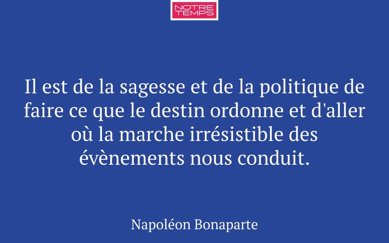 Il est de la sagesse et de la politique de faire ce que le destin ordonne et d'aller où la marche irrésistible des évènements nous conduit.
