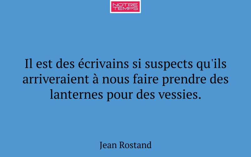 Il est des écrivains si suspects qu'ils arriveraient à nous faire prendre des lanternes pour des vessies.