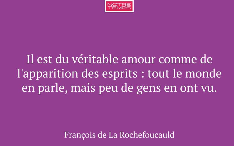 Il est du véritable amour comme de l'apparition des esprits : tout le monde en parle, mais peu de gens en ont vu.