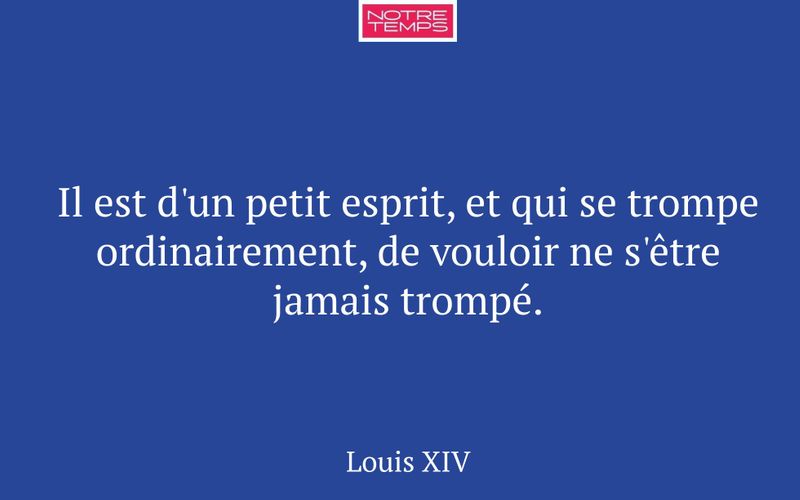 Il est d'un petit esprit, et qui se trompe ordinairement, de vouloir ne s'être jamais trompé.