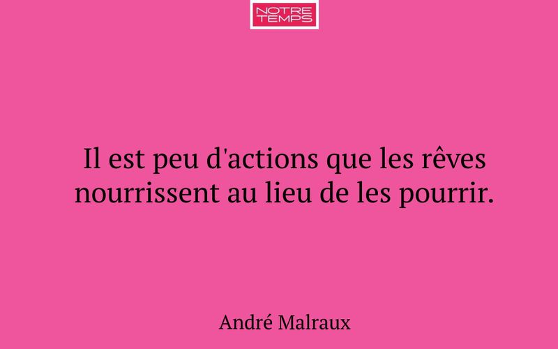 Il est peu d'actions que les rêves nourrissent au lieu de les pourrir.