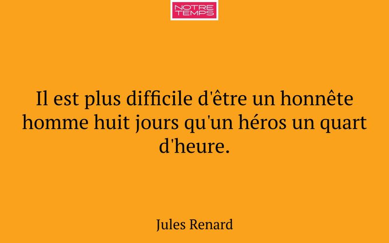 Il est plus difficile d'être un honnête homme huit jours qu'un héros un quart d'heure.