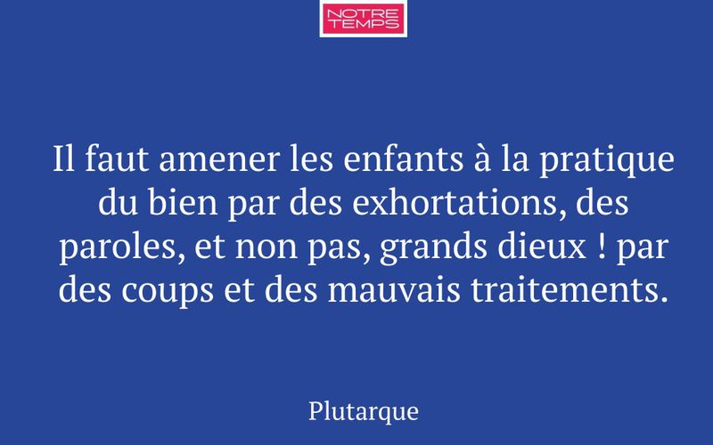 Il faut amener les enfants à la pratique du bien par des exhortations, des paroles, et non pas, grands dieux ! par des coups et des mauvais traitements.