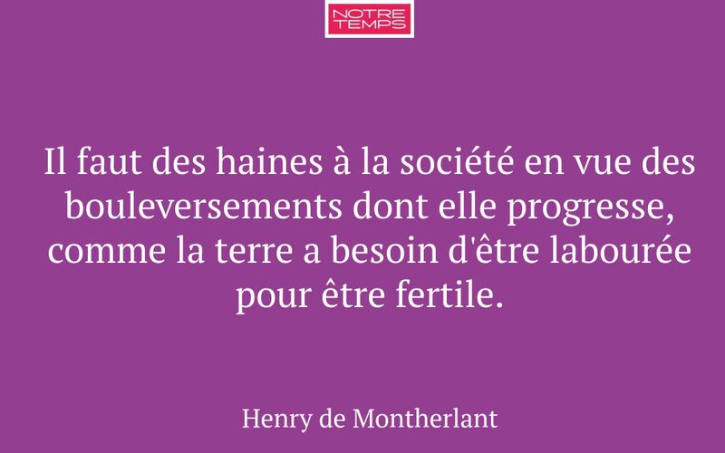 Il faut des haines à la société en vue des bouleversements dont elle progresse, comme la terre a besoin d'être labourée pour être fertile.