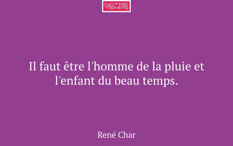 Il faut être l'homme de la pluie et l'enfant du beau temps.