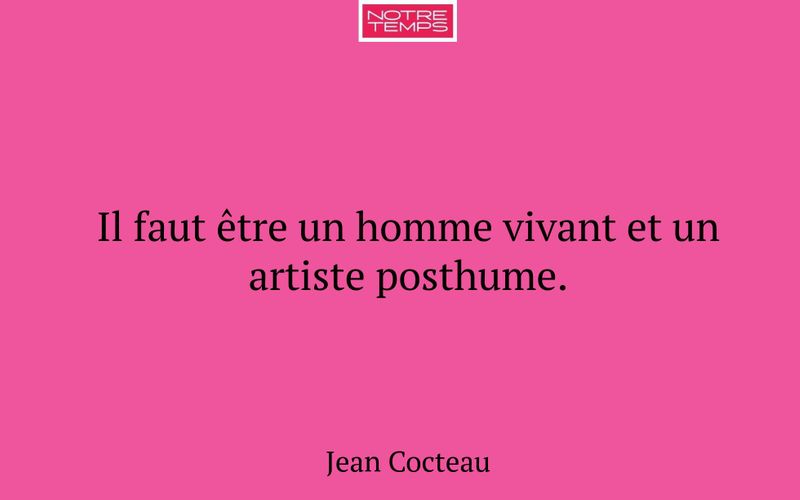 Il faut être un homme vivant et un artiste posthume.