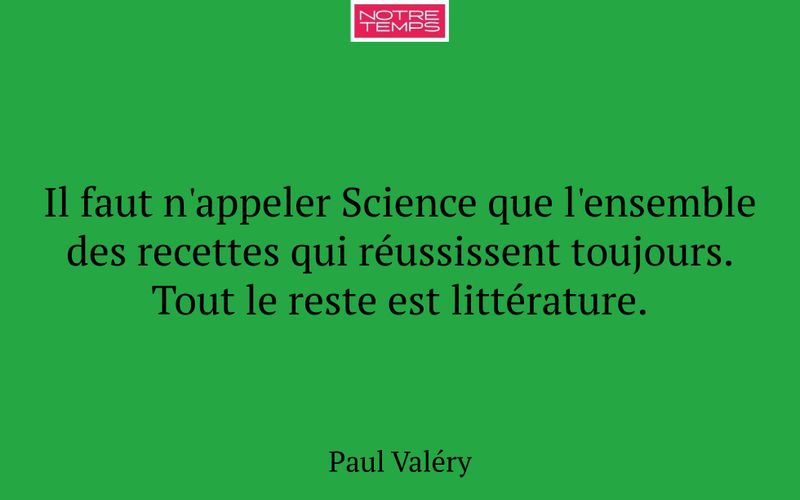 Il faut n'appeler Science que l'ensemble des recettes qui réussissent toujours. Tout le reste est littérature.
