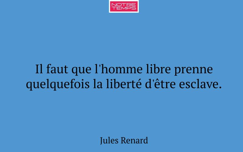 Il faut que l'homme libre prenne quelquefois la liberté d'être esclave.