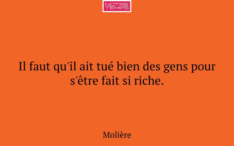 Il faut qu'il ait tué bien des gens pour s'être fait si riche.