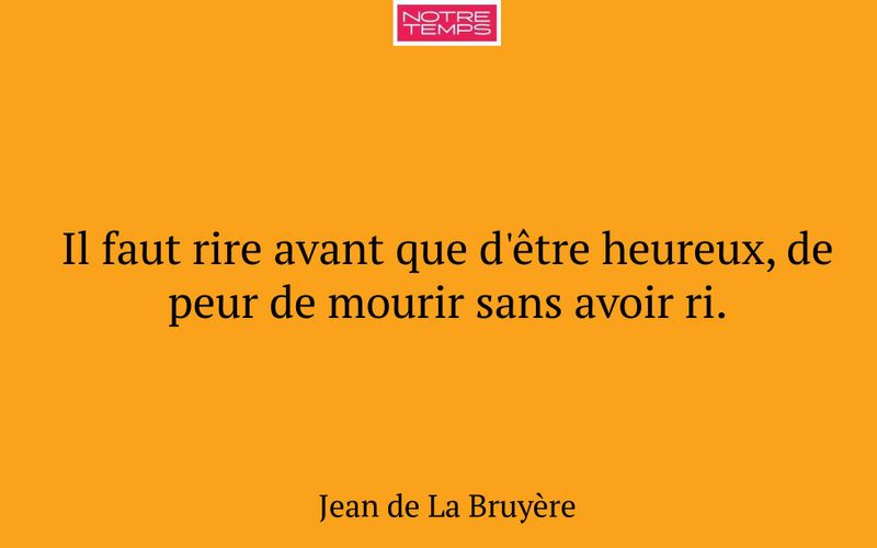 Il faut rire avant que d'être heureux, de peur de mourir sans avoir ri.