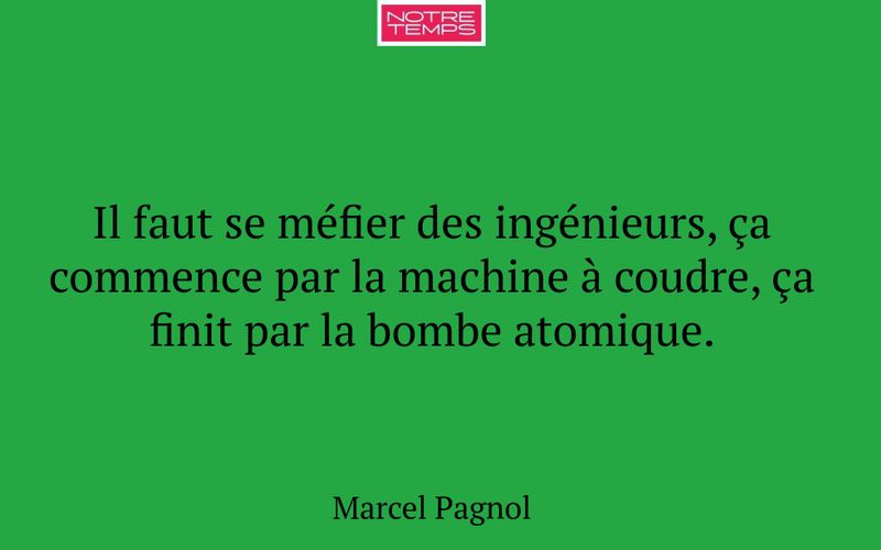 Il faut se méfier des ingénieurs, ça commence par la machine à coudre, ça finit par la bombe atomique.