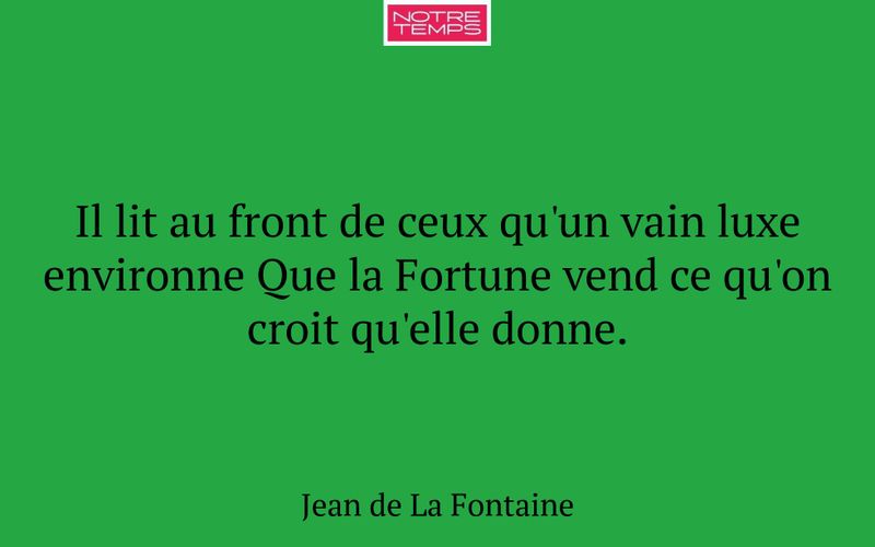 Il lit au front de ceux qu'un vain luxe environne Que la Fortune vend ce qu'on croit qu'elle donne.