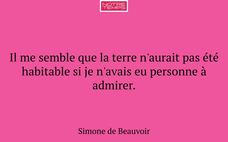 Il me semble que la terre n'aurait pas été habitable si je n'avais eu personne à admirer.
