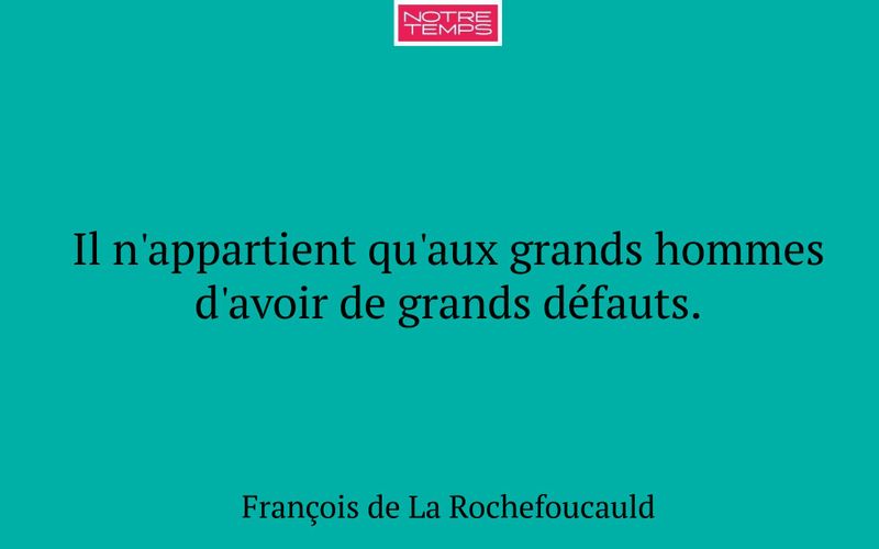 Il n'appartient qu'aux grands hommes d'avoir de grands défauts.