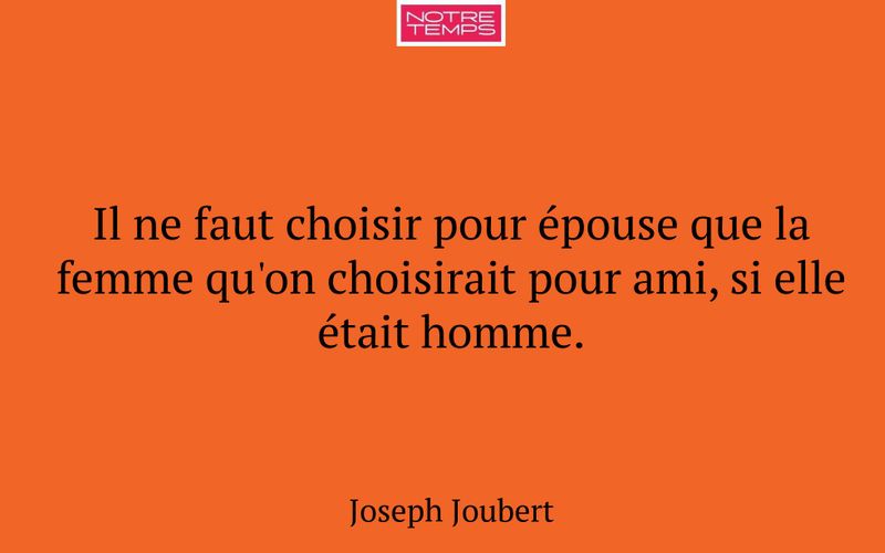 Il ne faut choisir pour épouse que la femme qu'on choisirait pour ami, si elle était homme.