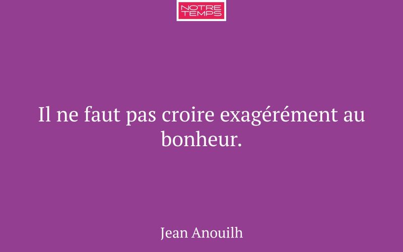 Il ne faut pas croire exagérément au bonheur.
