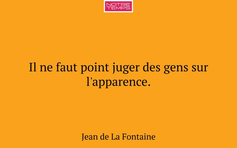 Il ne faut point juger des gens sur l'apparence.