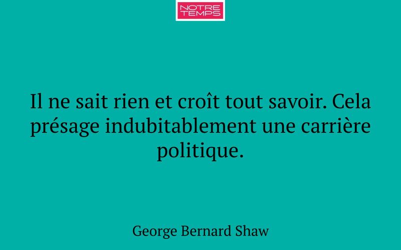 Il ne sait rien et croît tout savoir. Cela présage indubitablement une carrière politique.
