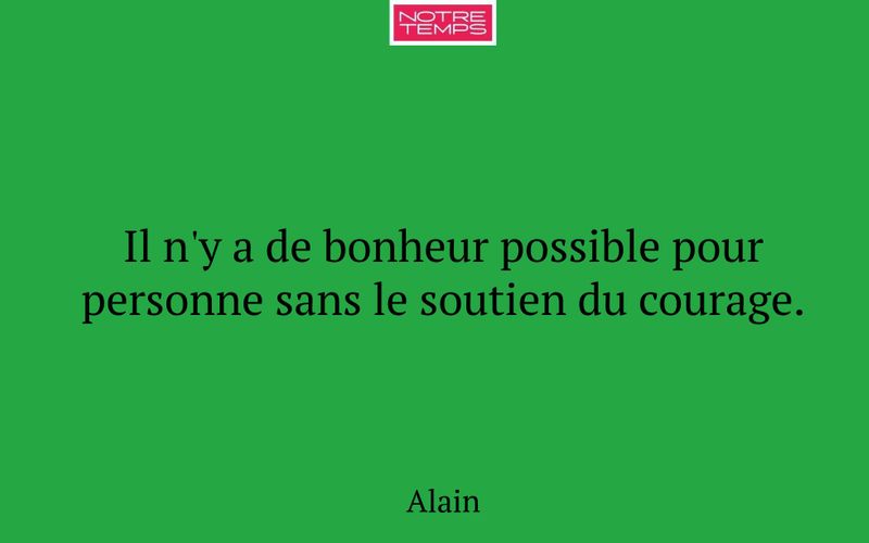 Il n'y a de bonheur possible pour personne sans le soutien du courage.
