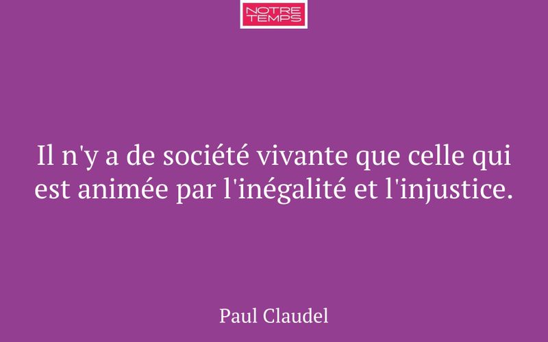 Il n'y a de société vivante que celle qui est animée par l'inégalité et l'injustice.