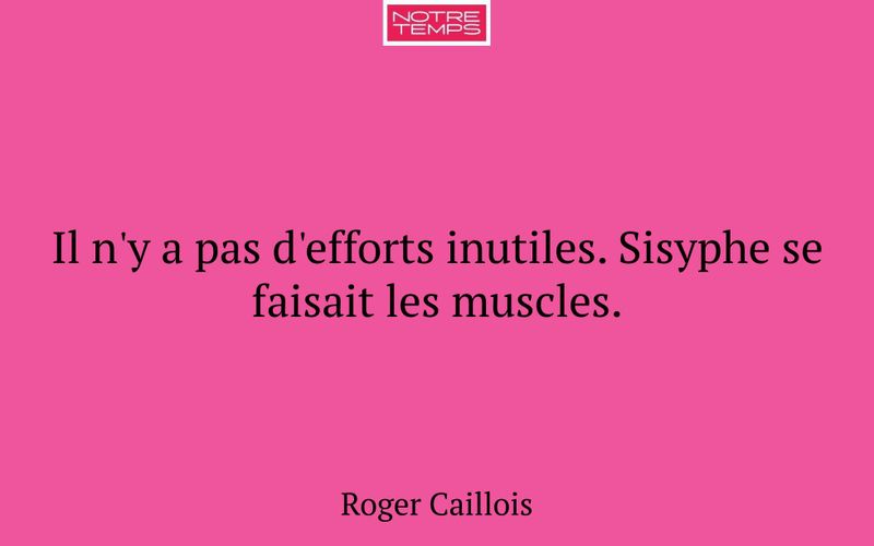 Il n'y a pas d'efforts inutiles. Sisyphe se faisait les muscles.