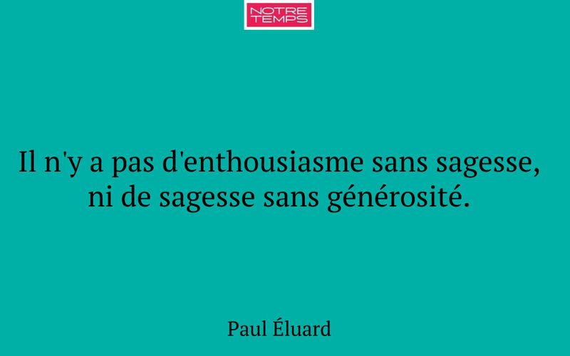 Il n'y a pas d'enthousiasme sans sagesse, ni de sagesse sans générosité.