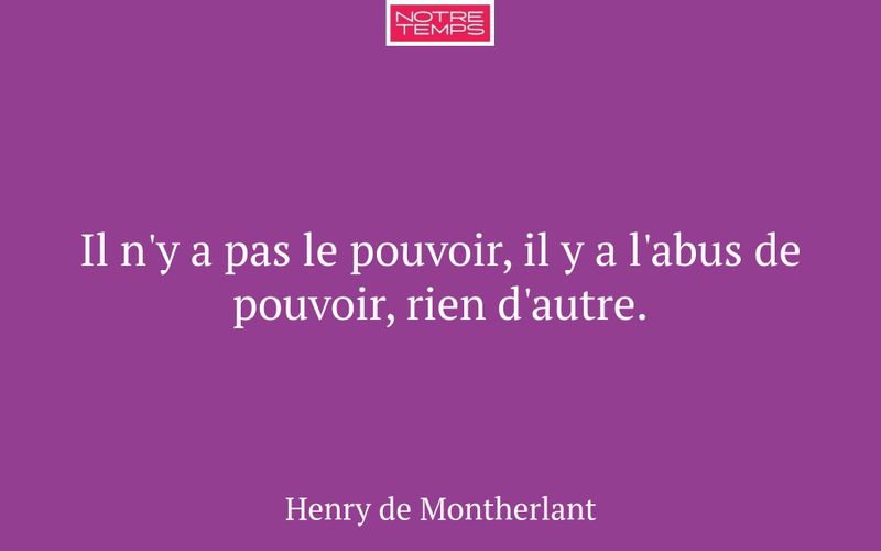 Il n'y a pas le pouvoir, il y a l'abus de pouvoir, rien d'autre.