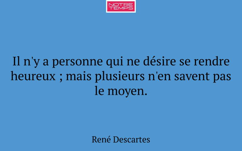 Il n'y a personne qui ne désire se rendre heureux ; mais plusieurs n'en savent pas le moyen.