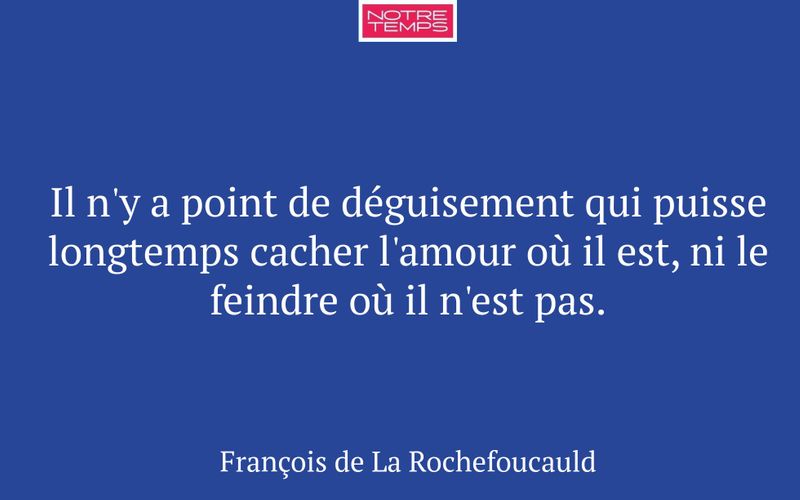 Il n'y a point de déguisement qui puisse longtemps cacher l'amour où il est, ni le feindre où il n'est pas.