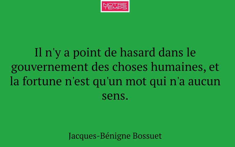 Il n'y a point de hasard dans le gouvernement des choses humaines, et la fortune n'est qu'un mot qui n'a aucun sens.