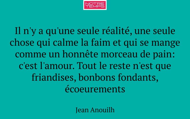 Il n'y a qu'une seule réalité, une seule chose qui calme la faim et qui se mange comme un honnête morceau de pain: c'est l'amour. Tout le reste n'est que friandises, bonbons fondants, écoeurements