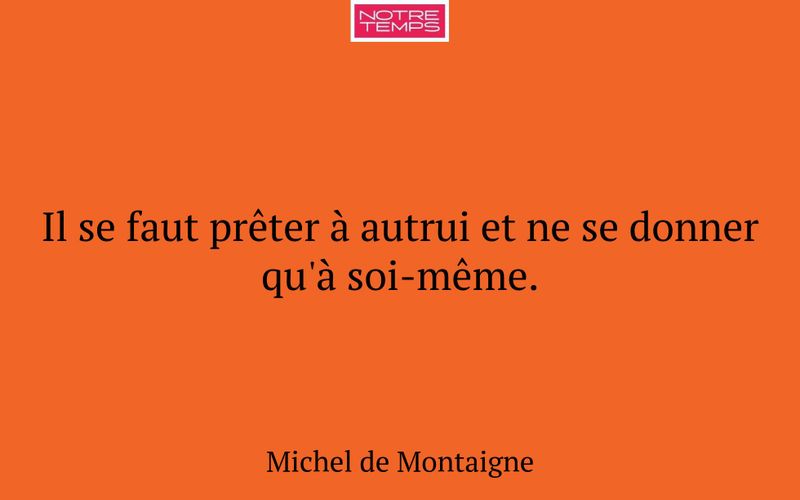 Il se faut prêter à autrui et ne se donner qu'à soi-même.