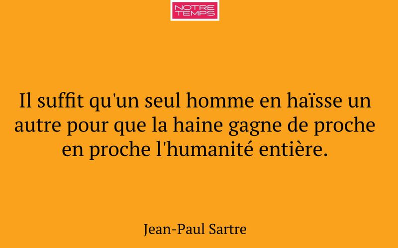Il suffit qu'un seul homme en haïsse un autre pour que la haine gagne de proche en proche l'humanité entière.