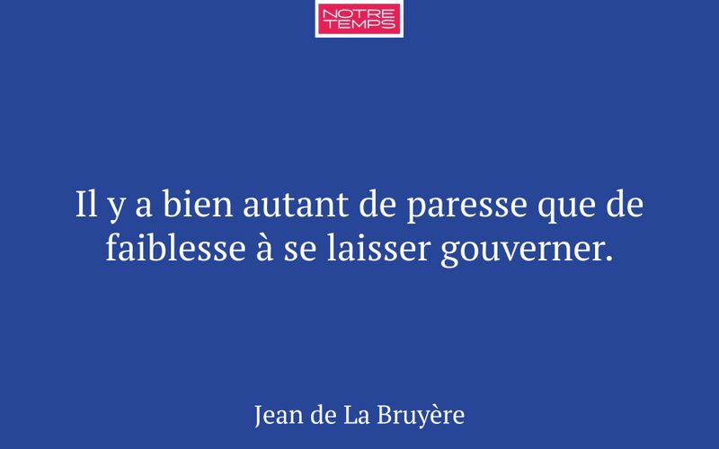 Il y a bien autant de paresse que de faiblesse à se laisser gouverner.