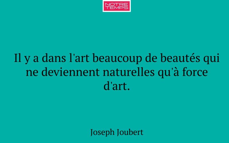 Il y a dans l'art beaucoup de beautés qui ne deviennent naturelles qu'à force d'art.