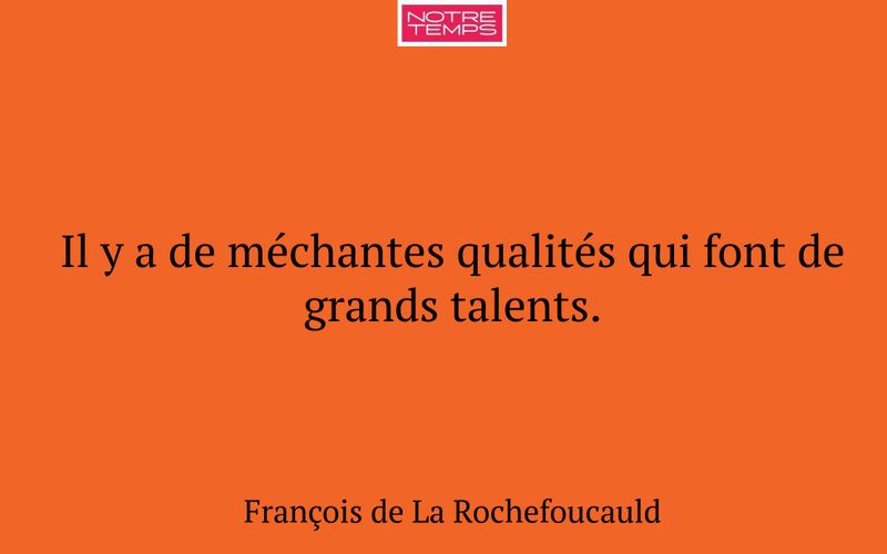 Il y a de méchantes qualités qui font de grands talents.
