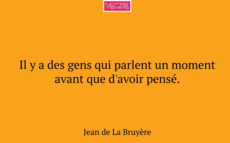Il y a des gens qui parlent un moment avant que d'avoir pensé.