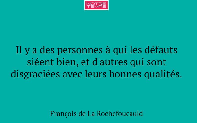 Il y a des personnes à qui les défauts siéent bien, et d'autres qui sont disgraciées avec leurs bonnes qualités.
