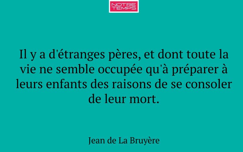 Il y a d'étranges pères, et dont toute la vie ne semble occupée qu'à préparer à leurs enfants des raisons de se consoler de leur mort.