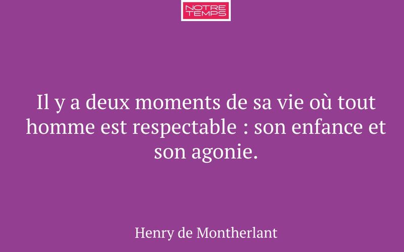Il y a deux moments de sa vie où tout homme est respectable : son enfance et son agonie.
