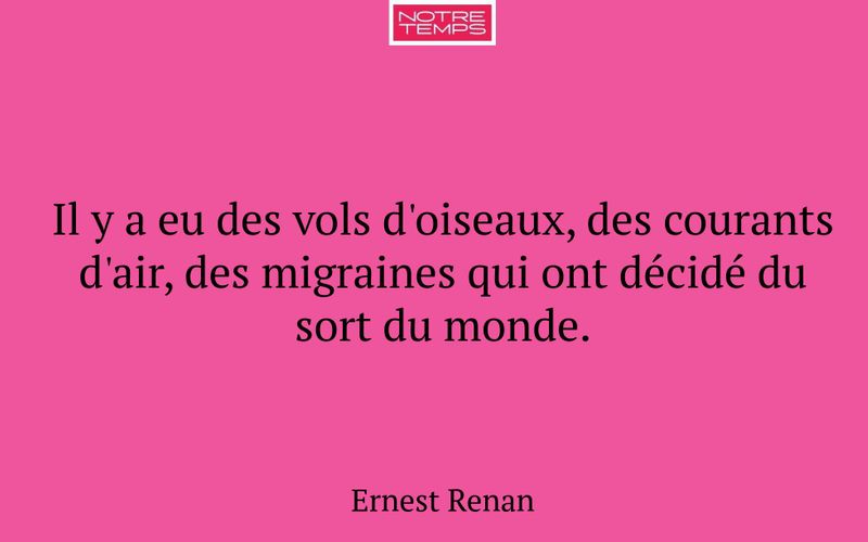 Il y a eu des vols d'oiseaux, des courants d'air, des migraines qui ont décidé du sort du monde.