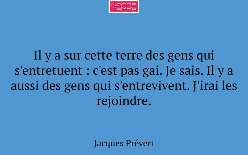 Il y a sur cette terre des gens qui s'entretuent : c'est pas gai. Je sais. Il y a aussi des gens qui s'entrevivent. J'irai les rejoindre.