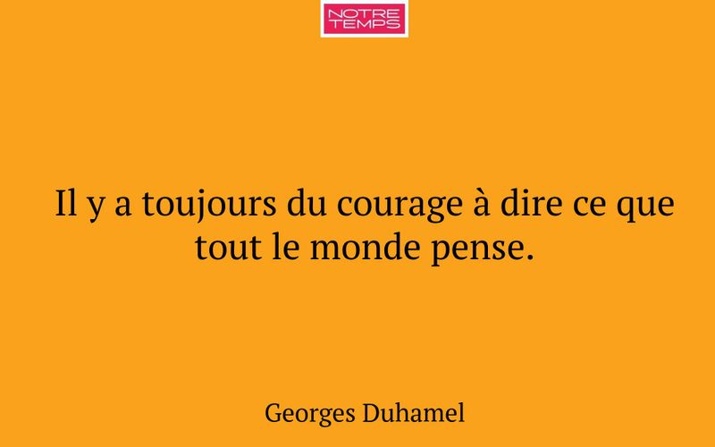 Il y a toujours du courage à dire ce que tout le monde pense.