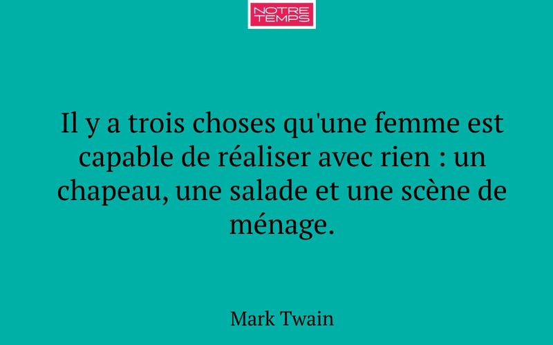 Il y a trois choses qu'une femme est capable de réaliser avec rien : un chapeau, une salade et une scène de ménage.