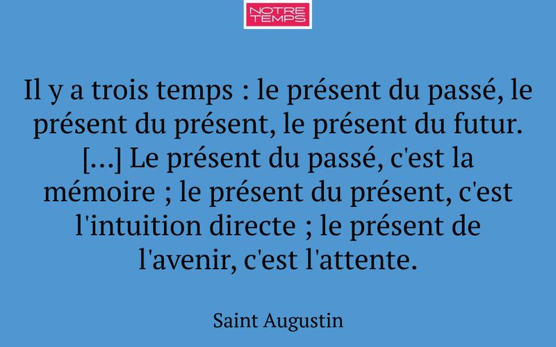 Il y a trois temps : le présent du passé, le présent du présent, le présent du futur. [...] Le présent du passé, c'est la mémoire ; le présent du présent, c'est l'intuition directe ; le présent de l'avenir, c'est l'attente.