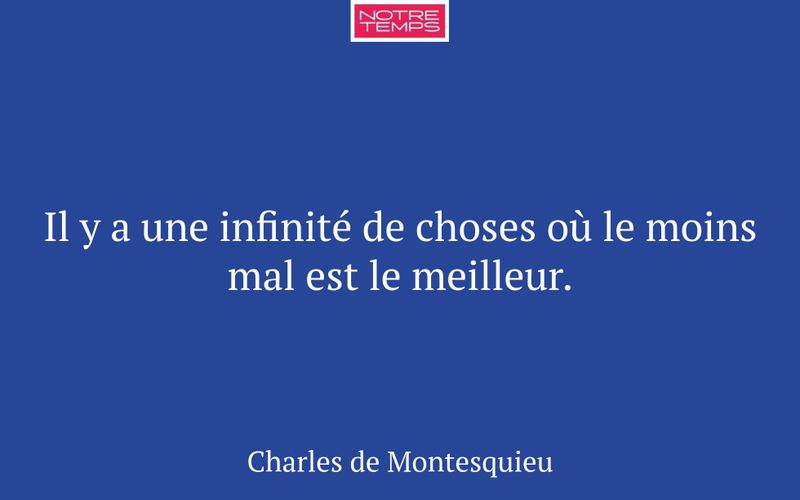 Il y a une infinité de choses où le moins mal est le meilleur.